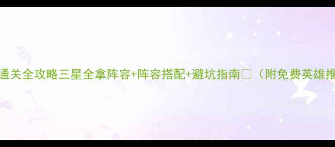 图片 35关通关全攻略三星全拿阵容+阵容搭配+避坑指南✨（附免费英雄推荐）