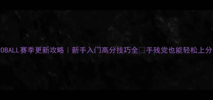 图片 AFROBALL赛季更新攻略｜新手入门高分技巧全✅手残党也能轻松上分！1