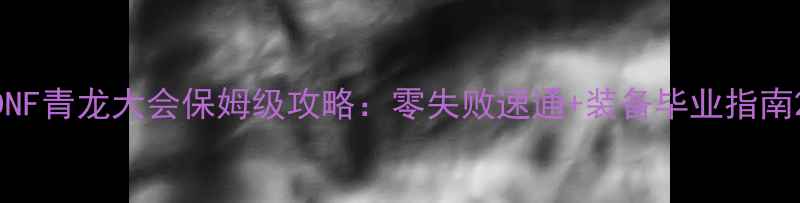 图片 DNF青龙大会保姆级攻略：零失败速通+装备毕业指南2