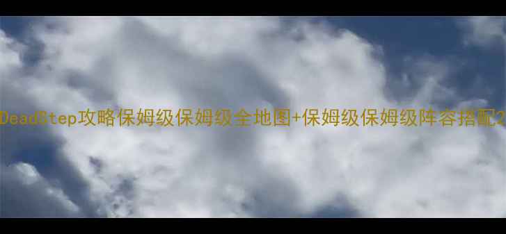 图片 DeadStep攻略保姆级保姆级全地图+保姆级保姆级阵容搭配2