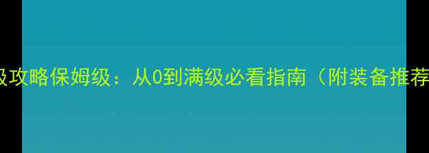 图片 E洛赫81级满级攻略保姆级：从0到满级必看指南（附装备推荐+副本打法）2