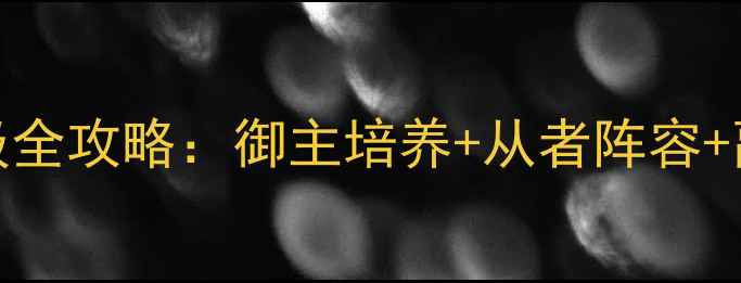 图片 FGO最终章保姆级全攻略：御主培养+从者阵容+副本通关技巧全1