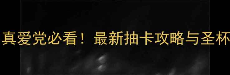 图片 FateGrandOrder真爱党必看！最新抽卡攻略与圣杯战争阵容搭配全
