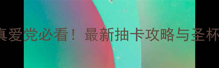 图片 FateGrandOrder真爱党必看！最新抽卡攻略与圣杯战争阵容搭配全1