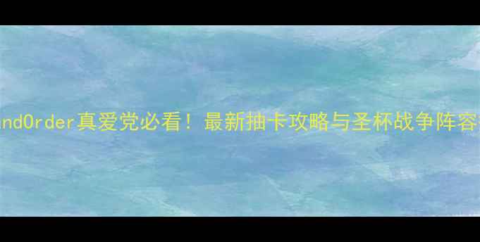 图片 FateGrandOrder真爱党必看！最新抽卡攻略与圣杯战争阵容搭配全2