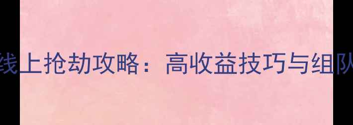 图片 GTA5线上抢劫攻略：高收益技巧与组队指南