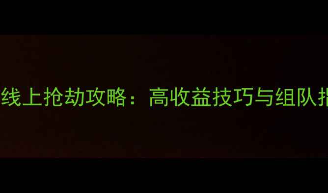 图片 GTA5线上抢劫攻略：高收益技巧与组队指南1