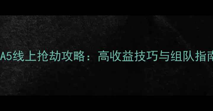 图片 GTA5线上抢劫攻略：高收益技巧与组队指南2