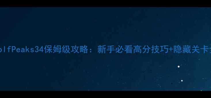 图片 GolfPeaks34保姆级攻略：新手必看高分技巧+隐藏关卡全