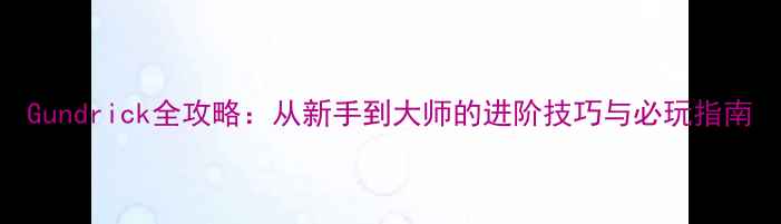 图片 Gundrick全攻略：从新手到大师的进阶技巧与必玩指南