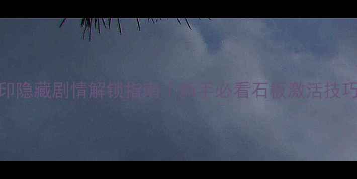 图片 Hime：石板封印隐藏剧情解锁指南｜新手必看石板激活技巧+全成就攻略2