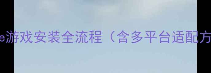 图片 Inside游戏安装全流程（含多平台适配方案）1