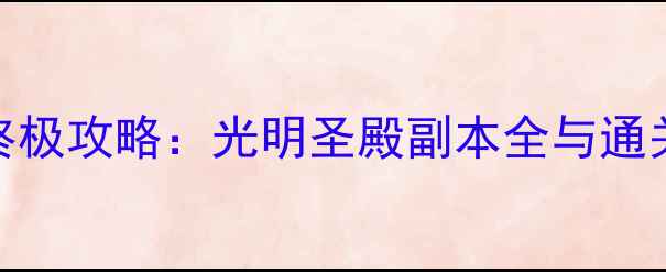 图片 Klondike终极攻略：光明圣殿副本全与通关技巧指南