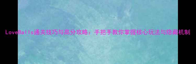 图片 LoveBalls通关技巧与高分攻略：手把手教你掌握核心玩法与隐藏机制