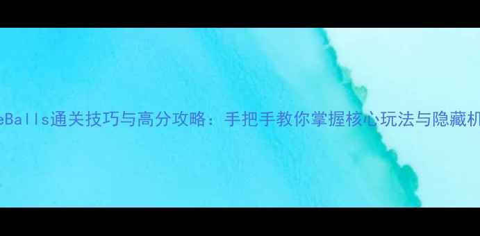 图片 LoveBalls通关技巧与高分攻略：手把手教你掌握核心玩法与隐藏机制1