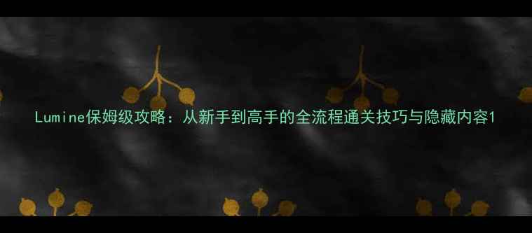 图片 Lumine保姆级攻略：从新手到高手的全流程通关技巧与隐藏内容1