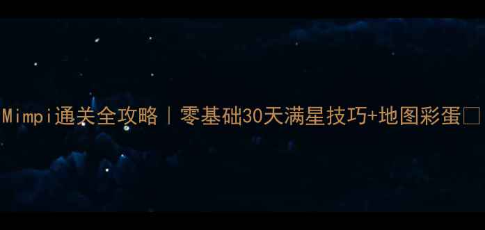 图片 Mimpi通关全攻略｜零基础30天满星技巧+地图彩蛋✨