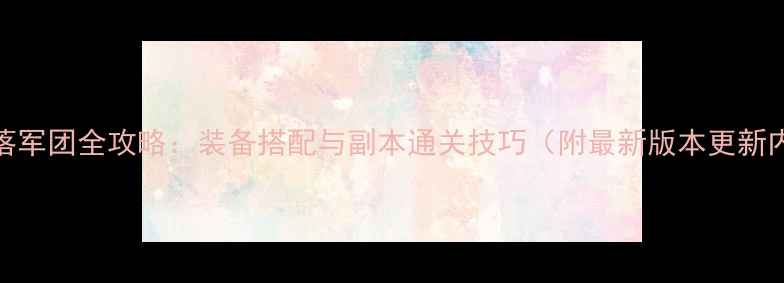 图片 NS堕落军团全攻略：装备搭配与副本通关技巧（附最新版本更新内容）