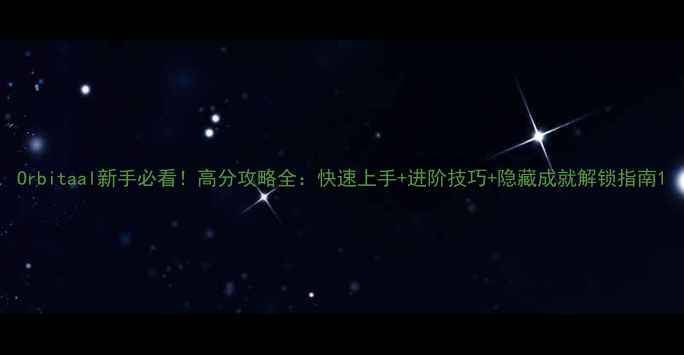 图片 Orbitaal新手必看！高分攻略全：快速上手+进阶技巧+隐藏成就解锁指南1