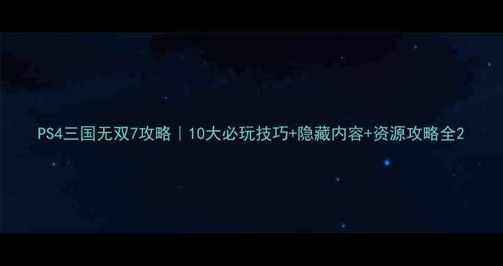 图片 PS4三国无双7攻略｜10大必玩技巧+隐藏内容+资源攻略全2