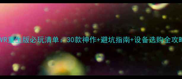 图片 PSVR重生版必玩清单：30款神作+避坑指南+设备选购全攻略1