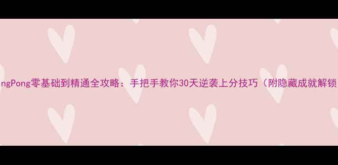 图片 PingPong零基础到精通全攻略：手把手教你30天逆袭上分技巧（附隐藏成就解锁）