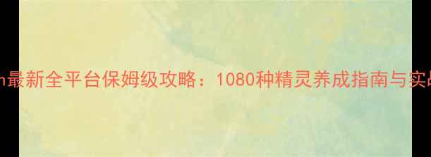 图片 Pokémon最新全平台保姆级攻略：1080种精灵养成指南与实战阵容2