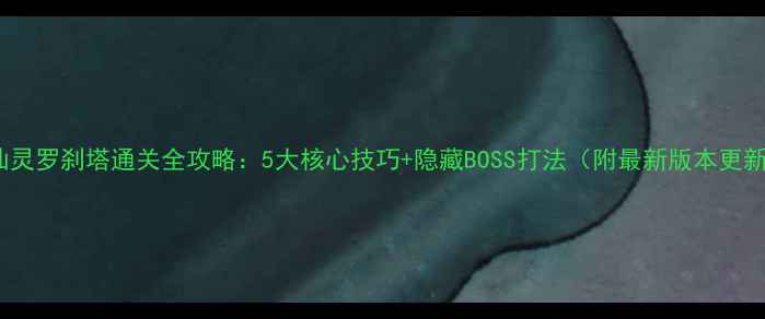 图片 QQ仙灵罗刹塔通关全攻略：5大核心技巧+隐藏BOSS打法（附最新版本更新）2