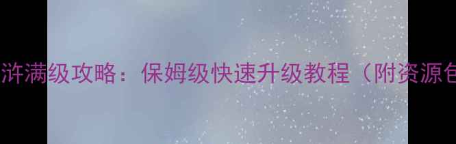 图片 QQ水浒满级攻略：保姆级快速升级教程（附资源包）1