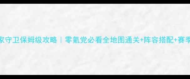 图片 Q宠皇家守卫保姆级攻略｜零氪党必看全地图通关+阵容搭配+赛季活动2