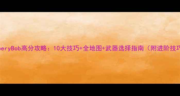 图片 RobberyBob高分攻略：10大技巧+全地图+武器选择指南（附进阶技巧）2