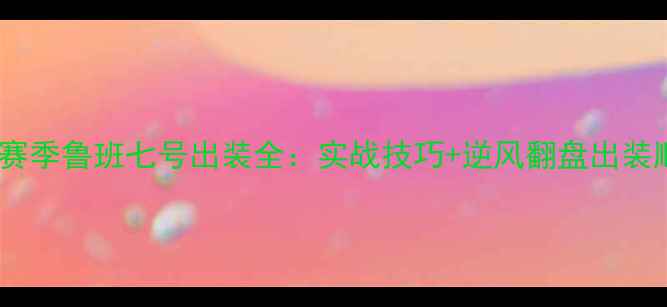 图片 S30赛季鲁班七号出装全：实战技巧+逆风翻盘出装顺序