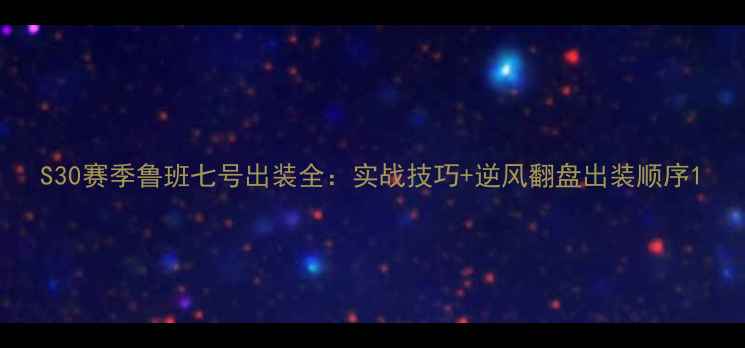 图片 S30赛季鲁班七号出装全：实战技巧+逆风翻盘出装顺序1