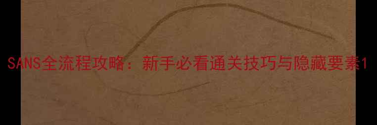 图片 SANS全流程攻略：新手必看通关技巧与隐藏要素1