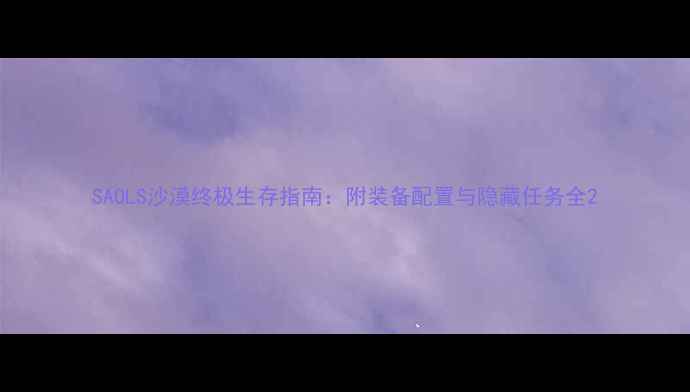 图片 SAOLS沙漠终极生存指南：附装备配置与隐藏任务全2