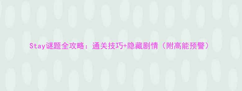 图片 Stay谜题全攻略：通关技巧+隐藏剧情（附高能预警）