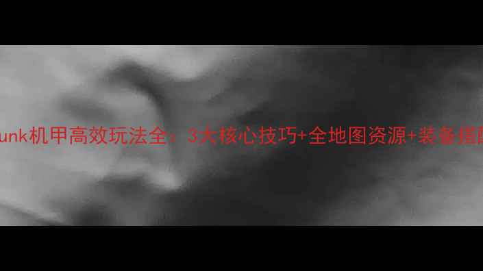 图片 Steampunk机甲高效玩法全：3大核心技巧+全地图资源+装备搭配指南1