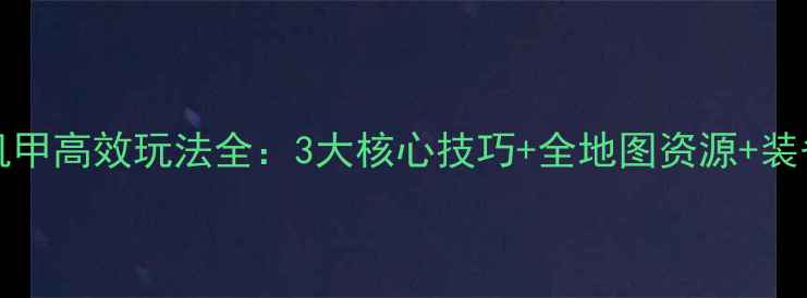 图片 Steampunk机甲高效玩法全：3大核心技巧+全地图资源+装备搭配指南2