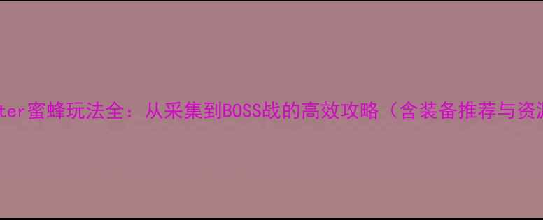 图片 WalkMaster蜜蜂玩法全：从采集到BOSS战的高效攻略（含装备推荐与资源规划）