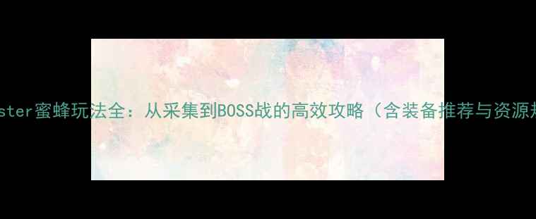 图片 WalkMaster蜜蜂玩法全：从采集到BOSS战的高效攻略（含装备推荐与资源规划）2