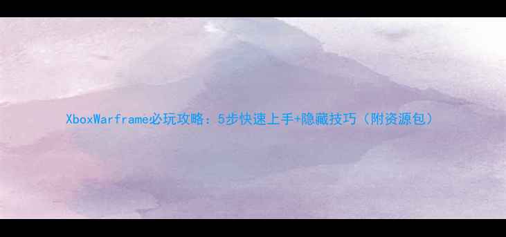 图片 XboxWarframe必玩攻略：5步快速上手+隐藏技巧（附资源包）