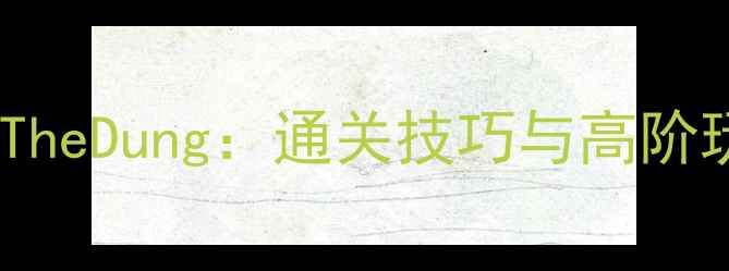 图片 YouvsTheDung：通关技巧与高阶玩法全