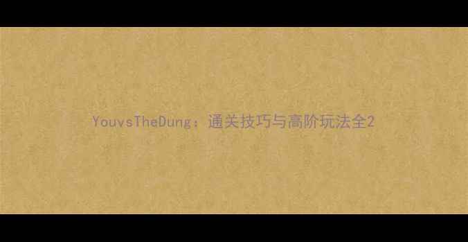 图片 YouvsTheDung：通关技巧与高阶玩法全2