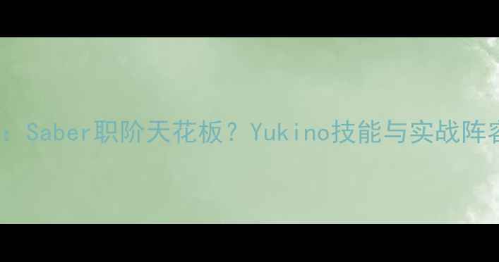图片 Yukino攻略：Saber职阶天花板？Yukino技能与实战阵容搭配指南2