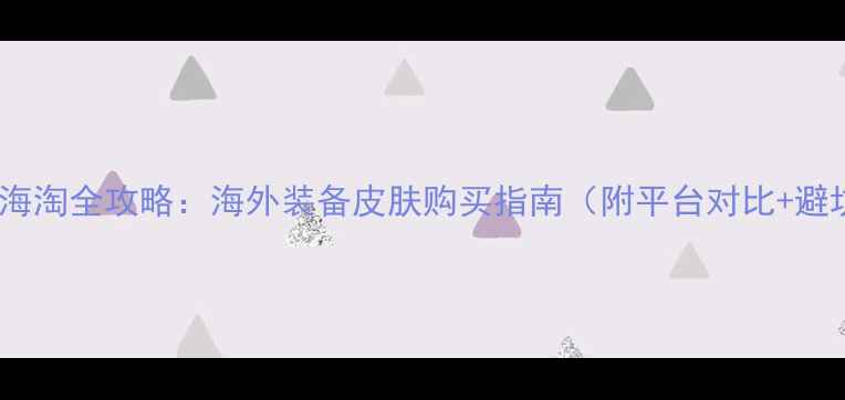 图片 yoyo游戏海淘全攻略：海外装备皮肤购买指南（附平台对比+避坑技巧）2