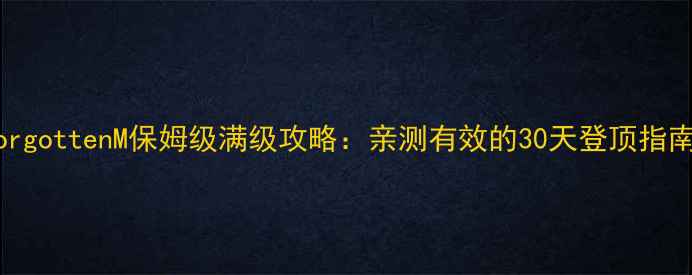 图片 ✨ForgottenM保姆级满级攻略：亲测有效的30天登顶指南✨1