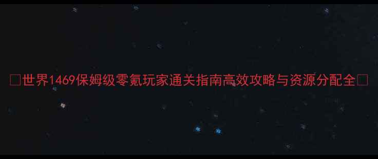 图片 ✨世界1469保姆级零氪玩家通关指南高效攻略与资源分配全🔥