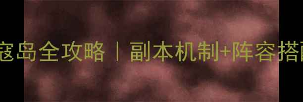 图片 ✨倩女手游平民玩家速通寇岛全攻略｜副本机制+阵容搭配+装备选择保姆级教程✨