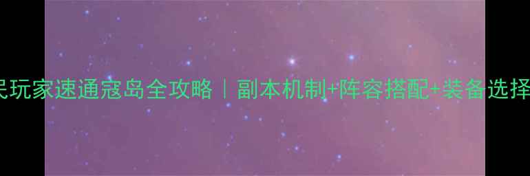 图片 ✨倩女手游平民玩家速通寇岛全攻略｜副本机制+阵容搭配+装备选择保姆级教程✨1