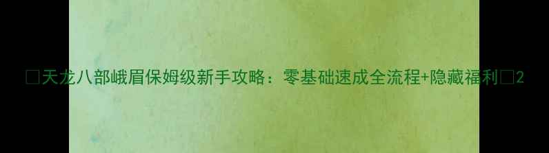 图片 ✨天龙八部峨眉保姆级新手攻略：零基础速成全流程+隐藏福利✨2